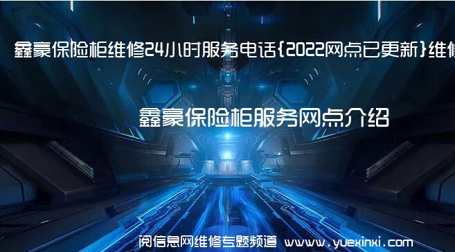 鑫豪保险柜维修24小时服务电话{2022网点已更新}维修中心