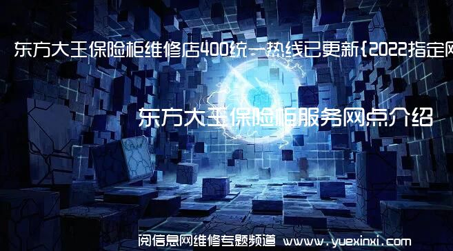 东方大王保险柜维修店400统一热线已更新{2022指定网点A