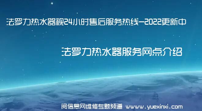 法罗力热水器视24小时售后服务热线-2022更新中