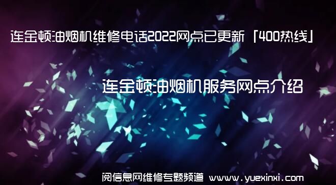 连金顿油烟机维修电话2022网点已更新「400热线」