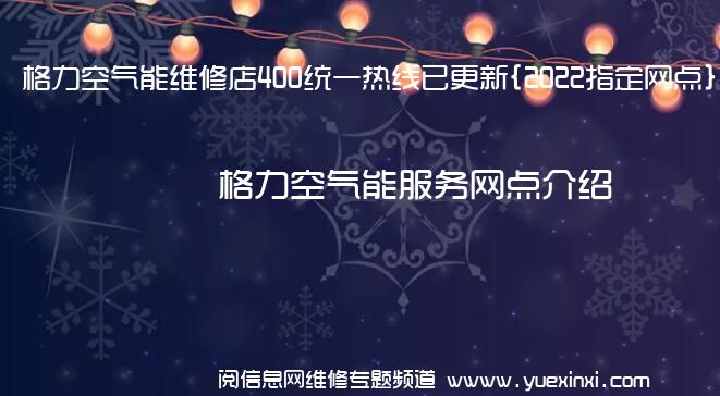 格力空气能维修店400统一热线已更新{2022指定网点}