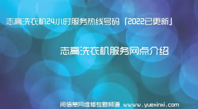 志高洗衣机24小时服务热线号码「2022已更新」