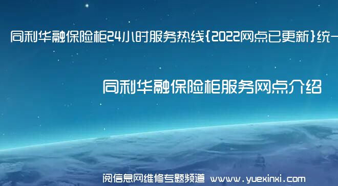 同利华融保险柜24小时服务热线{2022网点已更新}统一电话