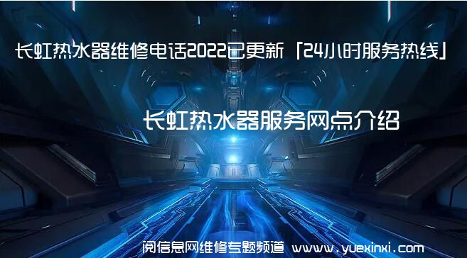 长虹热水器维修电话2022已更新「24小时服务热线」