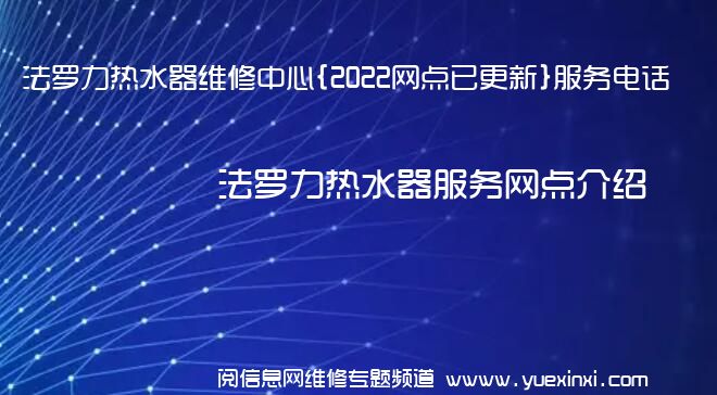 法罗力热水器维修中心{2022网点已更新}服务电话