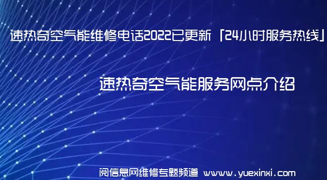 速热奇空气能维修电话2022已更新「24小时服务热线」