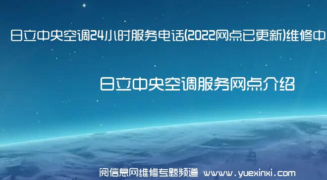 日立中央空调24小时服务电话(2022网点已更新)维修中心