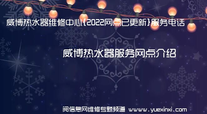 威博热水器维修中心{2022网点已更新}服务电话