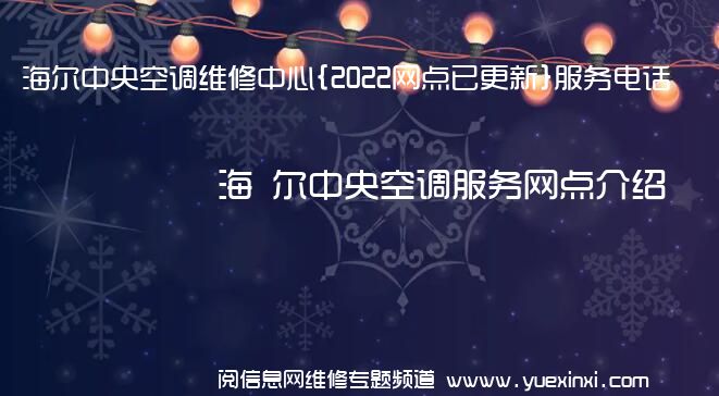 海 尔中央空调维修中心{2022网点已更新}服务电话