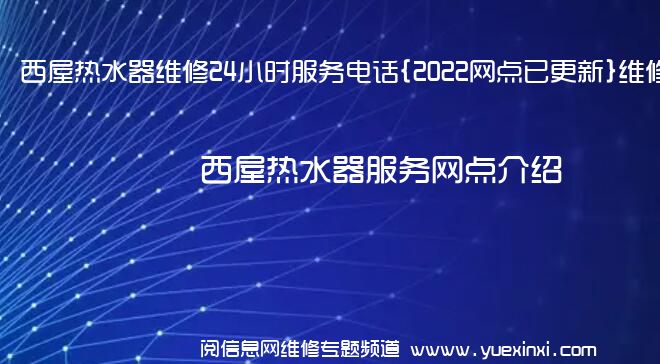 西屋热水器维修24小时服务电话{2022网点已更新}维修中心