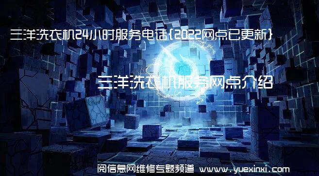 三洋洗衣机24小时服务电话{2022网点已更新}