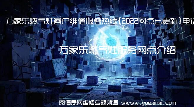 万家乐燃气灶客户维修服务热线{2022网点已更新}电话