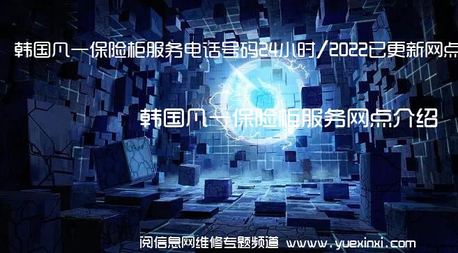 韩国凡一保险柜服务电话号码24小时/2022已更新网点