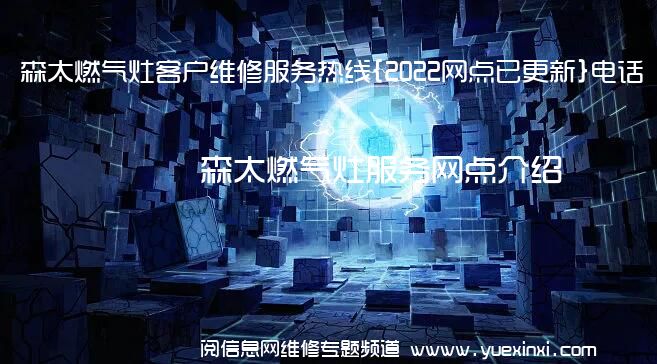 森太燃气灶客户维修服务热线{2022网点已更新}电话