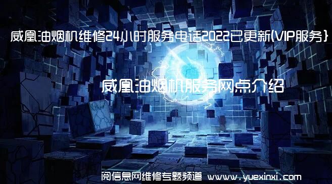 威凰油烟机维修24小时服务电话2022已更新(VIP服务}