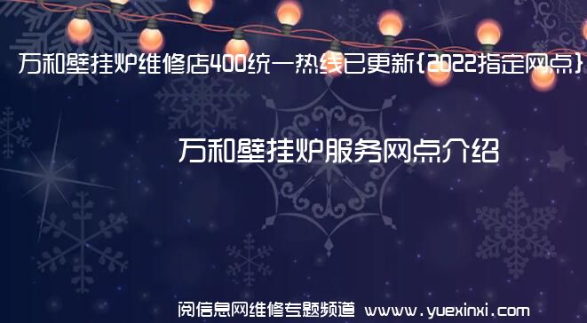 万和壁挂炉维修店400统一热线已更新{2022指定网点}