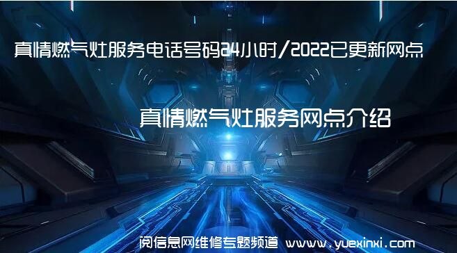 真情燃气灶服务电话号码24小时/2022已更新网点