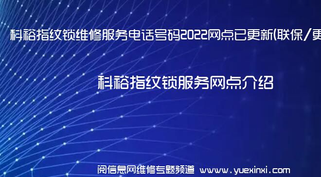 科裕指纹锁维修服务电话号码2022网点已更新(联保/更新)