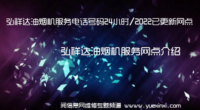 弘祥达油烟机服务电话号码24小时/2022已更新网点