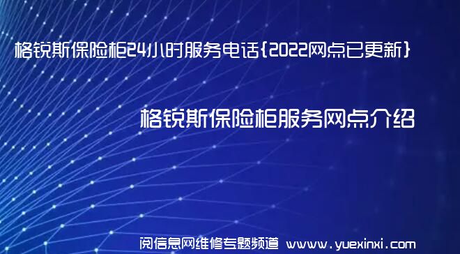 格锐斯保险柜24小时服务电话{2022网点已更新}