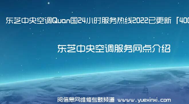 东芝中央空调Quan国24小时服务热线2022已更新「400」