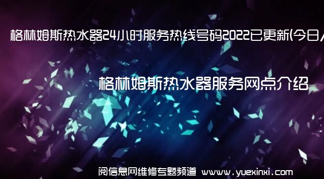 格林姆斯热水器24小时服务热线号码2022已更新(今日/更新)