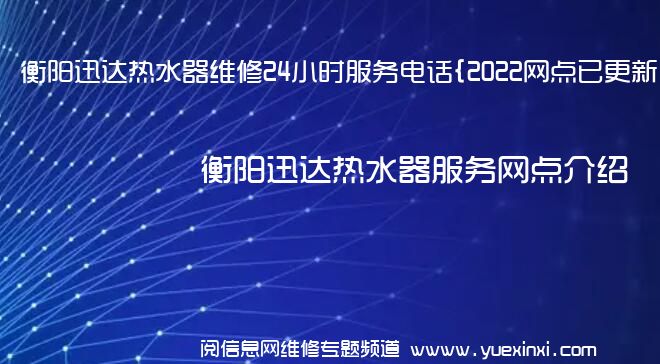 衡阳迅达热水器维修24小时服务电话{2022网点已更新}维修中心