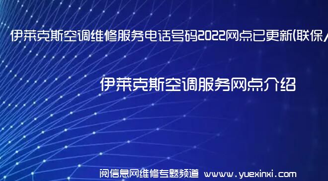 伊莱克斯空调维修服务电话号码2022网点已更新(联保/更新)