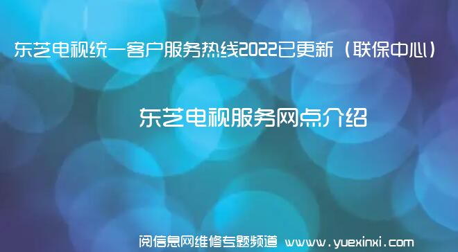 东芝电视统一客户服务热线2022已更新（联保中心）