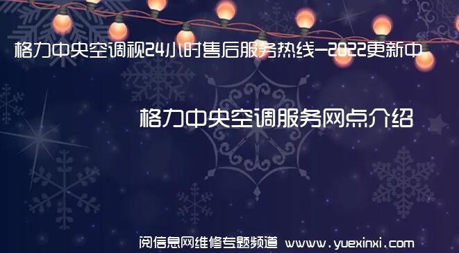 格力中央空调视24小时售后服务热线-2022更新中