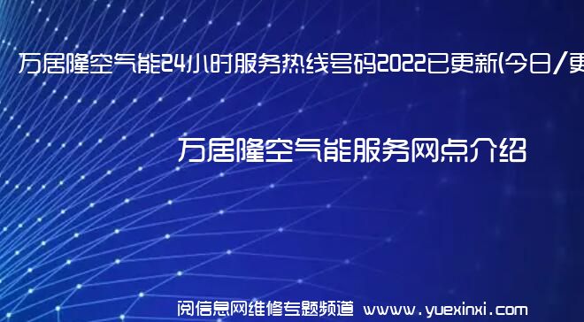 万居隆空气能24小时服务热线号码2022已更新(今日/更新)