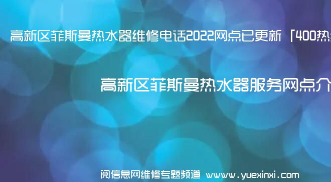 高新区菲斯曼热水器维修电话2022网点已更新「400热线」