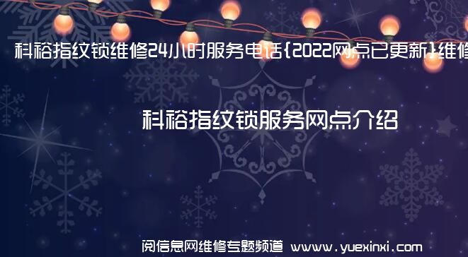 科裕指纹锁维修24小时服务电话{2022网点已更新}维修中心