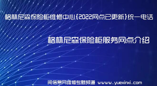 格林尼森保险柜维修中心{2022网点已更新}统一电话