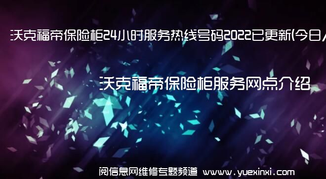 沃克福帝保险柜24小时服务热线号码2022已更新(今日/维修)