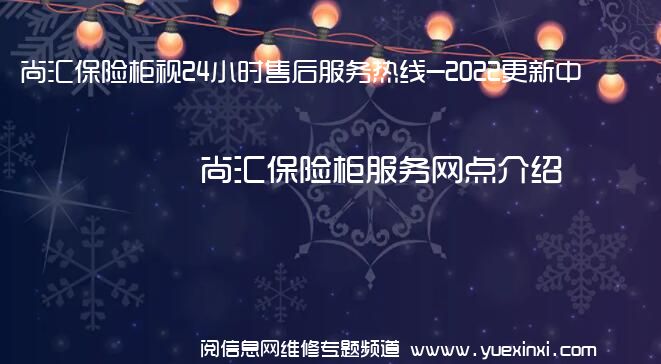 尚汇保险柜视24小时售后服务热线-2022更新中