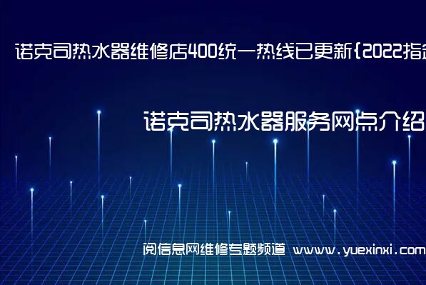 诺克司热水器维修店400统一热线已更新{2022指定网点A