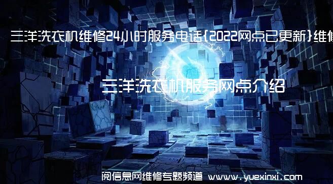 三洋洗衣机维修24小时服务电话{2022网点已更新}维修中心