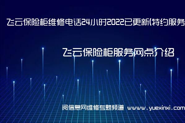 飞云保险柜维修电话24小时2022已更新(特约服务)