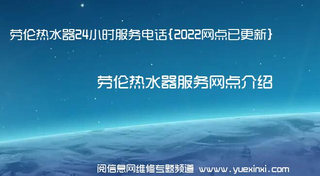 劳伦热水器24小时服务电话{2022网点已更新}