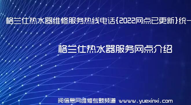 格兰仕热水器维修服务热线电话{2022网点已更新}统一热线