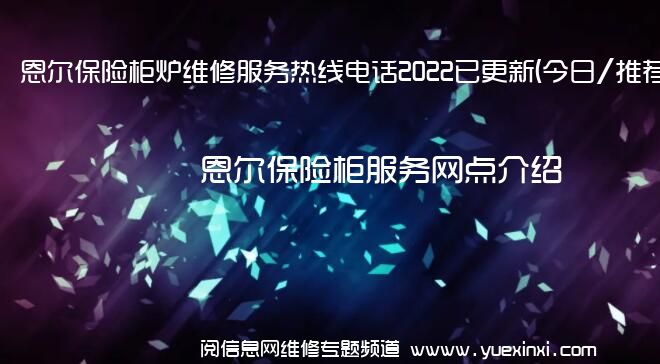 恩尔保险柜炉维修服务热线电话2022已更新(今日/推荐)