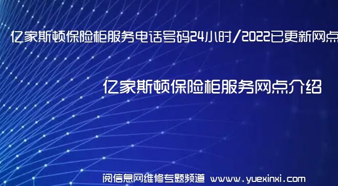 亿家斯顿保险柜服务电话号码24小时/2022已更新网点