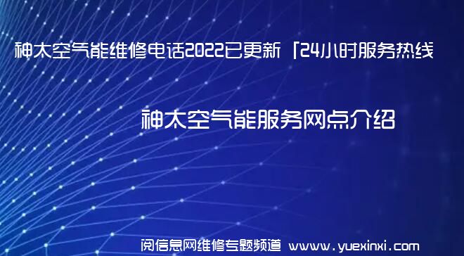 神太空气能维修电话2022已更新「24小时服务热线