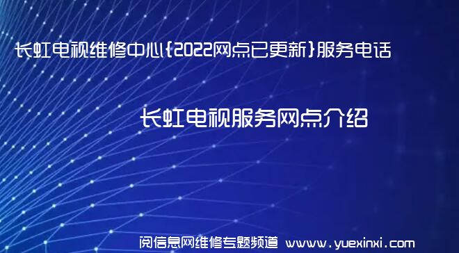 长虹电视维修中心{2022网点已更新}服务电话