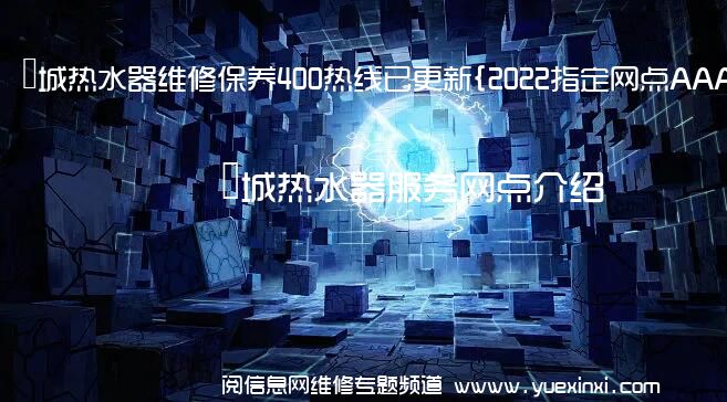 長城热水器维修保养400热线已更新{2022指定网点AAA