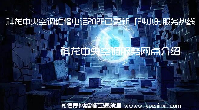 科龙中央空调维修电话2022已更新「24小时服务热线