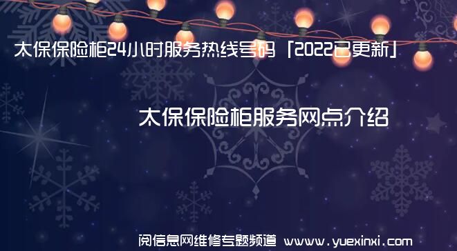 太保保险柜24小时服务热线号码「2022已更新」