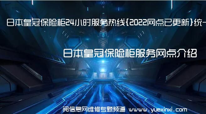 日本皇冠保险柜24小时服务热线{2022网点已更新}统一电话