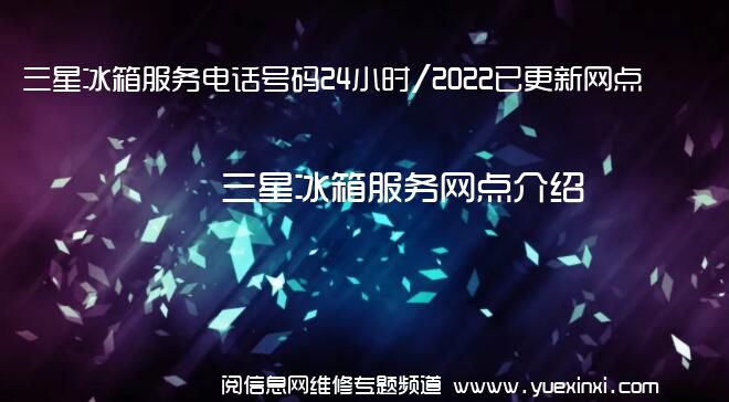 三星冰箱服务电话号码24小时/2022已更新网点